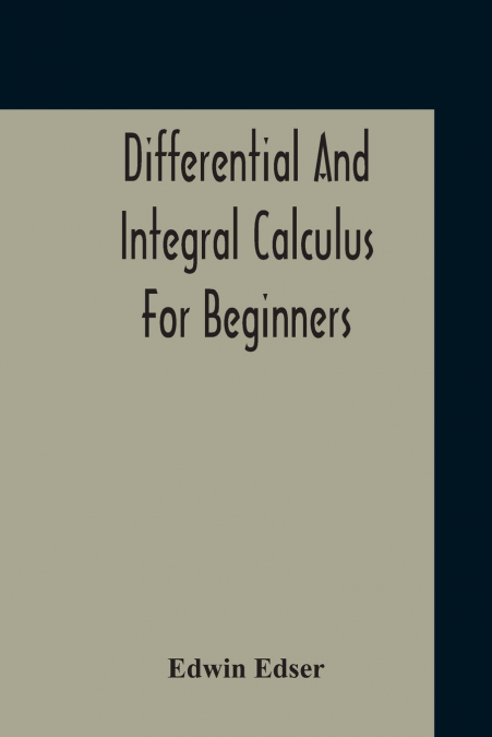 Differential And Integral Calculus For Beginners Adapted To The Use Of Students Of Physics And Mechanics