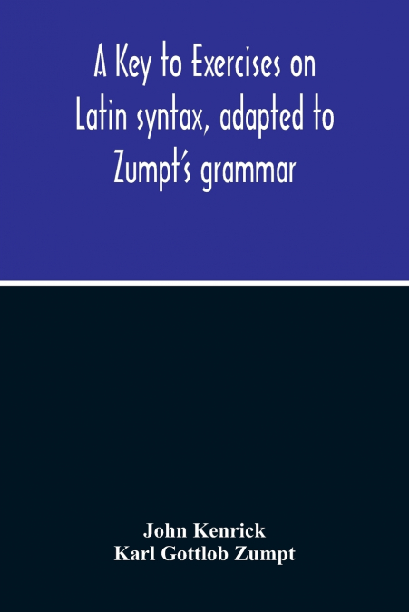A Key To Exercises On Latin Syntax, Adapted To Zumpt’S Grammar; To Which Are Added Extracts From The Writings Of Muretus