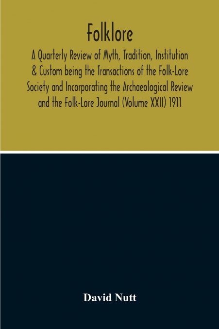 Folklore; A Quarterly Review Of Myth, Tradition, Institution & Custom Being The Transactions Of The Folk-Lore Society And Incorporating The Archaeological Review And The Folk-Lore Journal (Volume Xxii