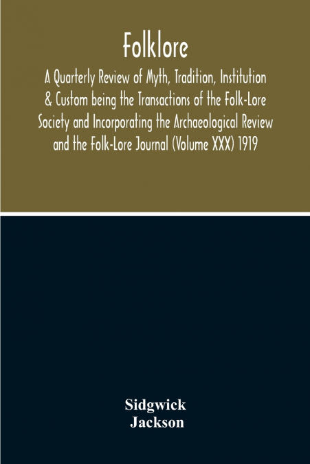 Folklore; A Quarterly Review Of Myth, Tradition, Institution & Custom Being The Transactions Of The Folk-Lore Society And Incorporating The Archaeological Review And The Folk-Lore Journal (Volume Xxx)