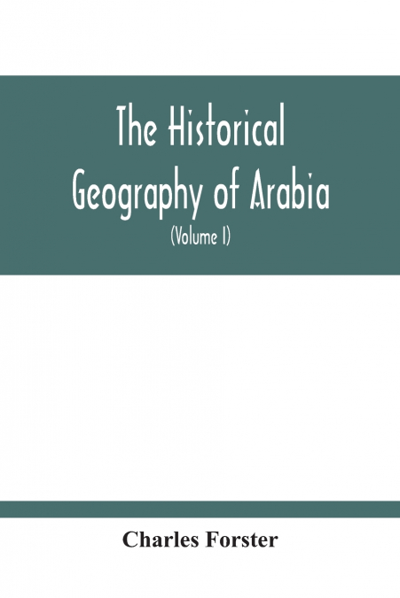 The Historical Geography Of Arabia; Or, The Patriarchal Evidences Of Revealed Religion