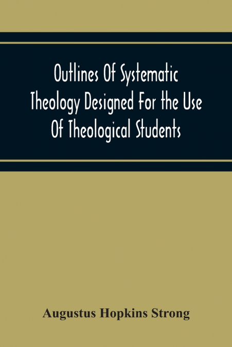 Outlines Of Systematic Theology Designed For The Use Of Theological Students