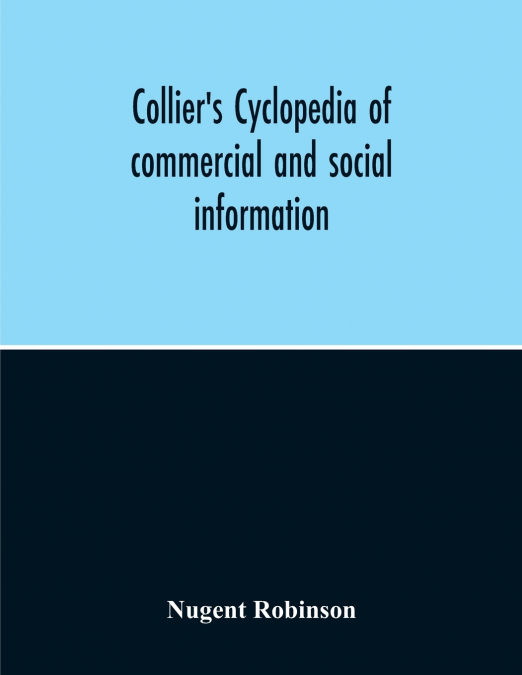 Collier’S Cyclopedia Of Commercial And Social Information And Treasury Of Useful And Entertaining Knowledge On Art, Science, Pastimes, Belles-Lettres, And Many Other Subjects Of Interest In The Americ