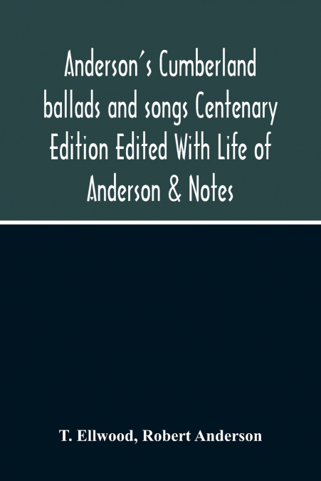 Anderson’S Cumberland Ballads And Songs Centenary Edition Edited With Life Of Anderson & Notes