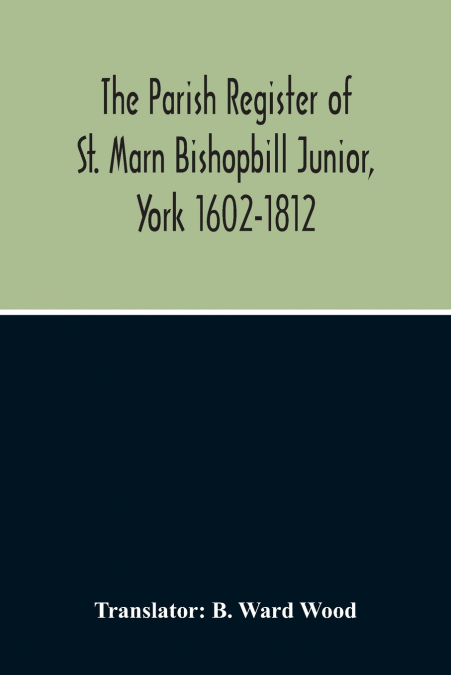 The Parish Register Of St. Marn Bishopbill Junior, York 1602-1812