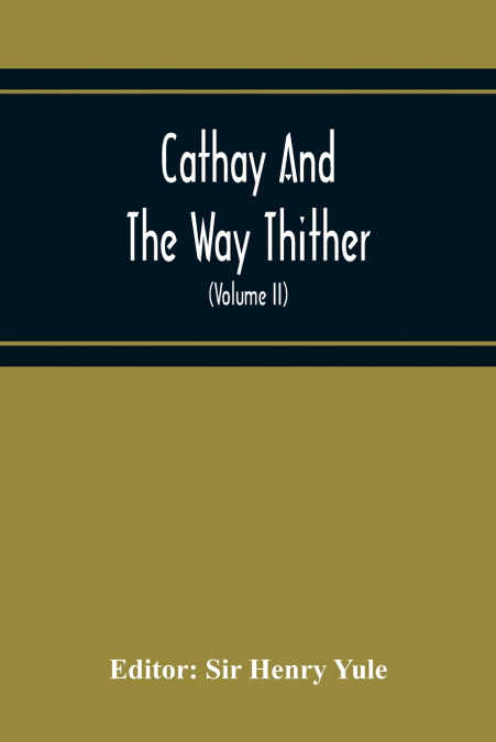 Cathay And The Way Thither; Being A Collection Of Medieval Notices Of China With A Preliminary Essay On The Intercourse Between China And The Western Nations Previous To The Discovery Of The Cape Rout