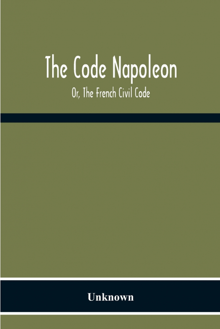 The Code Napoleon; Or, The French Civil Code