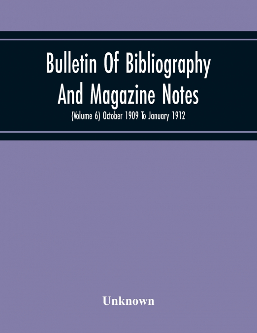 Bulletin Of Bibliography And Magazine Notes (Volume 6) October 1909 To January 1912