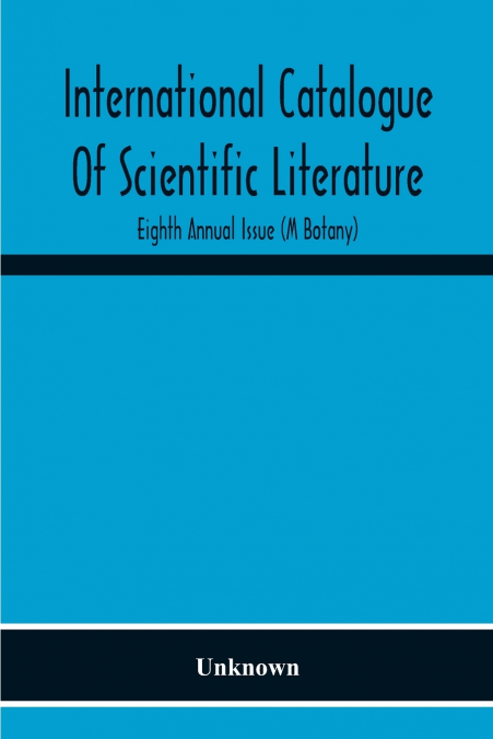 International Catalogue Of Scientific Literature; Eighth Annual Issue (M Botany)