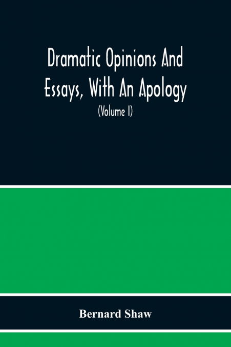 Dramatic Opinions And Essays, With An Apology; Containing As Well A Word On The Dramatic Opinions And Essays Of Bernard Shaw (Volume I)