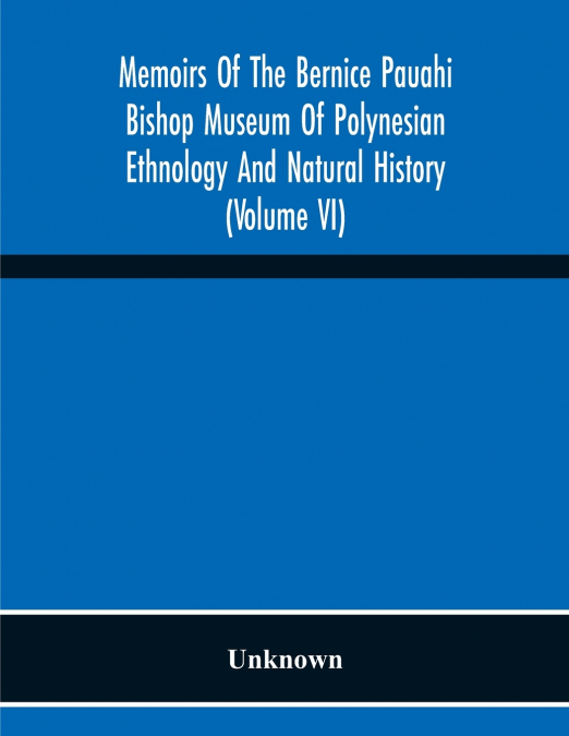 Memoirs Of The Bernice Pauahi Bishop Museum Of Polynesian Ethnology And Natural History (Volume Vi)