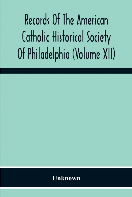 Records Of The American Catholic Historical Society Of Philadelphia (Volume Xii)
