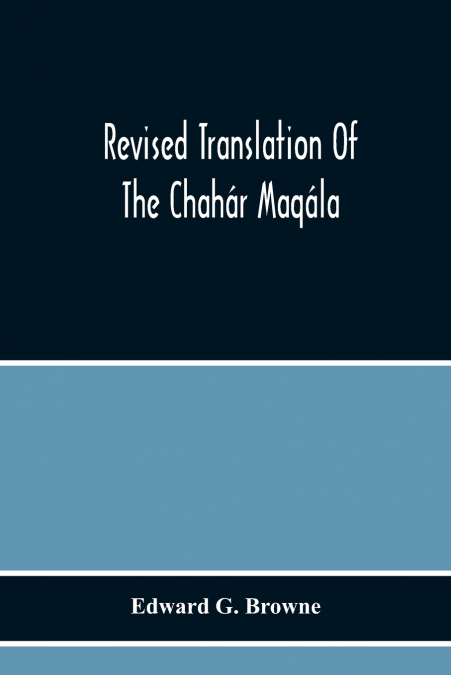 Revised Translation Of The Chahár Maqála ('Four Discourses') Of Nizámí-I’Arúdí Of Samarqand, Followed By An Abridged Translation Of Mírzá Muhammad’S Notes To The Persian Text