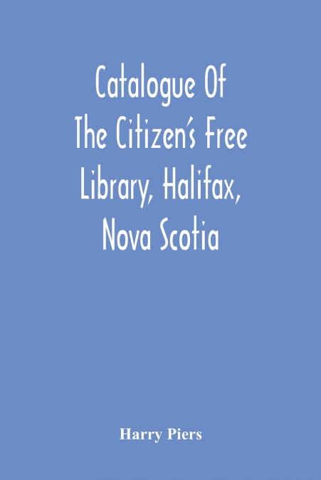 Catalogue Of The Citizen’S Free Library, Halifax, Nova Scotia