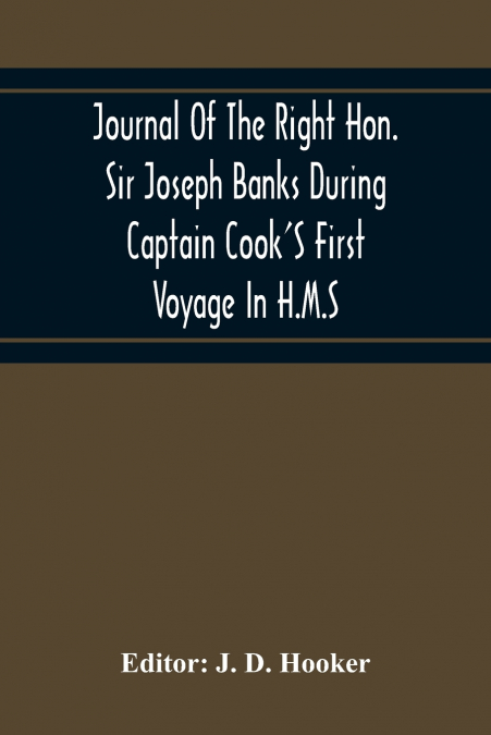 Journal Of The Right Hon. Sir Joseph Banks During Captain Cook’S First Voyage In H.M.S. Endeavour In 1768-71 To Terra Del Fuego, Otahite, New Zealand, Australia, The Dutch East Indies, Etc.