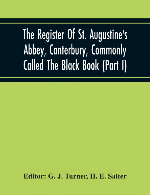 The Register Of St. Augustine’S Abbey, Canterbury, Commonly Called The Black Book (Part I)