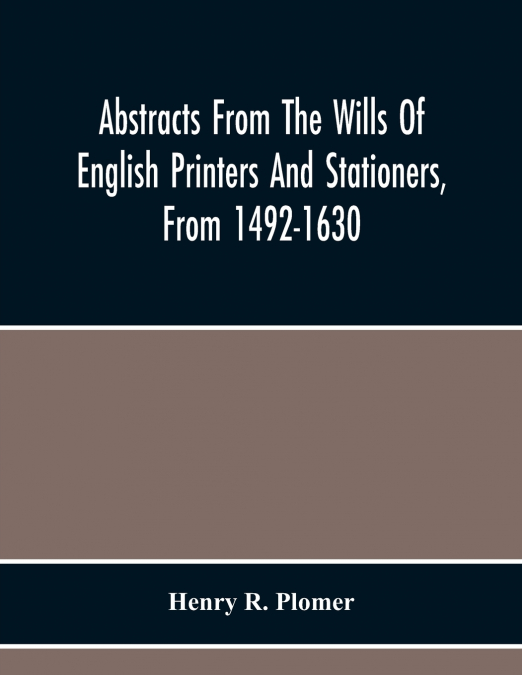 Abstracts From The Wills Of English Printers And Stationers, From 1492-1630