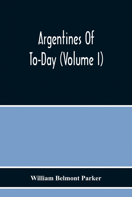 Argentines Of To-Day (Volume I)
