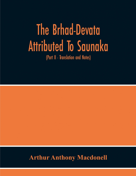 The Brhad-Devata Attributed To Saunaka A Summary Of The Deities And Myths Of The Rig-Veda Critically Edited In The Original Sanskrit With An Introduction And Seven Appendices, And Translated Into Engl