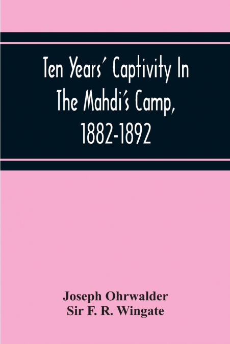 Ten Years’ Captivity In The Mahdi’S Camp, 1882-1892