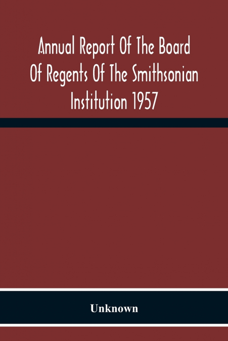 Annual Report Of The Board Of Regents Of The Smithsonian Institution 1957