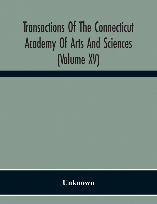 Transactions Of The Connecticut Academy Of Arts And Sciences (Volume Xv) To The University Of Leipzig On The Occasion Of The Five Hundredth Anniversary Of Its Foundation, From Yale University And The 