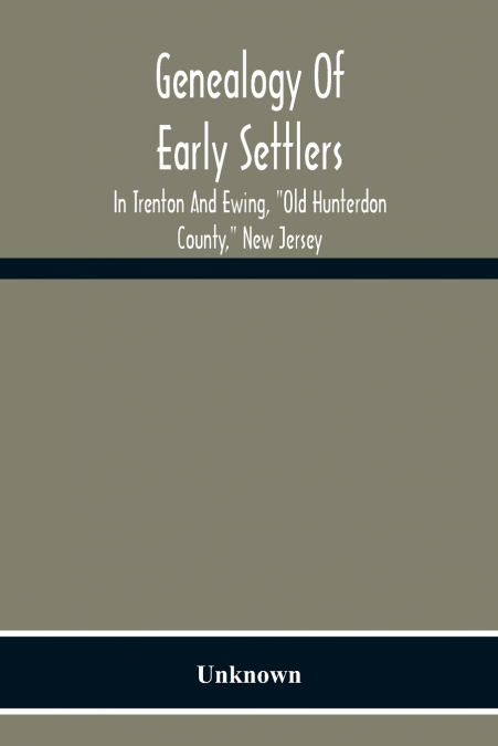Genealogy Of Early Settlers In Trenton And Ewing, 'Old Hunterdon County,' New Jersey