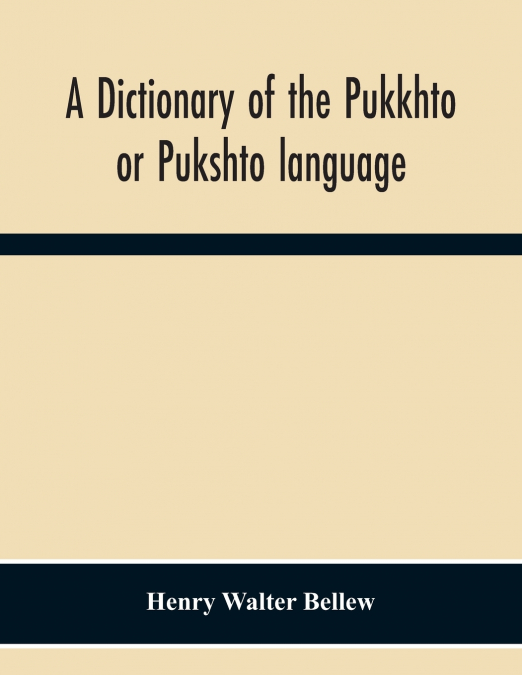 A Dictionary Of The Pukkhto Or Pukshto Language, In Which The Words Are Traced To Their Sources In The Indian And Persian Languages