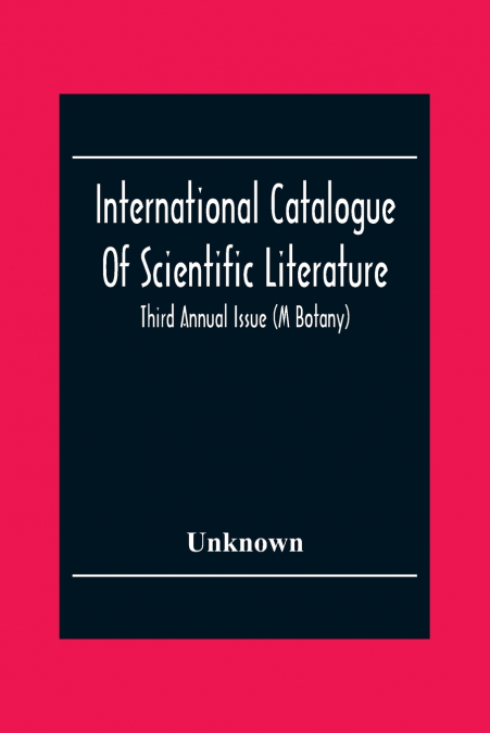 International Catalogue Of Scientific Literature; Third Annual Issue (M Botany)