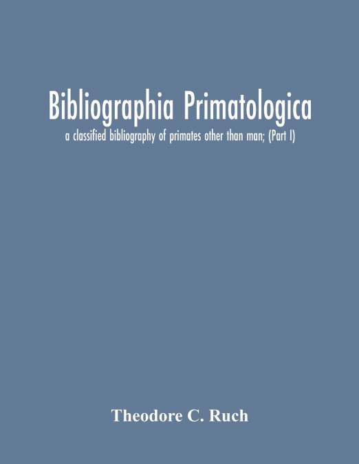 Bibliographia Primatologica; A Classified Bibliography Of Primates Other Than Man; (Part I) Anatomy, Embryology & Quantitative Morphology; Physiology, Pharmacology & Psychobiology; Primate Phylogeny &