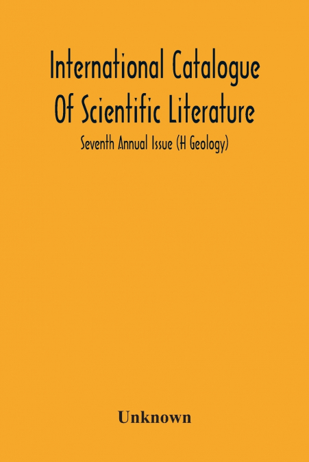 International Catalogue Of Scientific Literature; Seventh Annual Issue (H Geology)