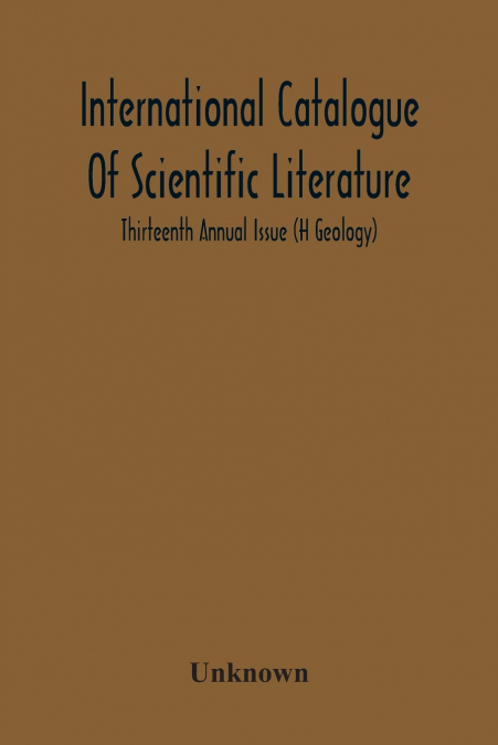 International Catalogue Of Scientific Literature; Thirteenth Annual Issue (H Geology)