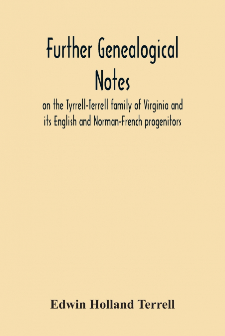 Further Genealogical Notes On The Tyrrell-Terrell Family Of Virginia And Its English And Norman-French Progenitors