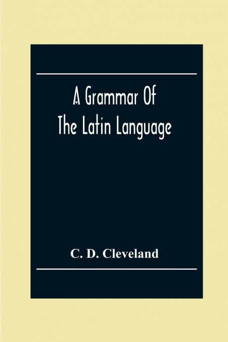 A Grammar Of The Latin Language, On The Basis Of The Grammar Of Dr. Alexander Adam Edinburgh