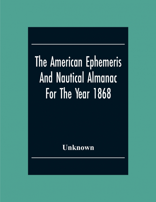 The American Ephemeris And Nautical Almanac For The Year 1868