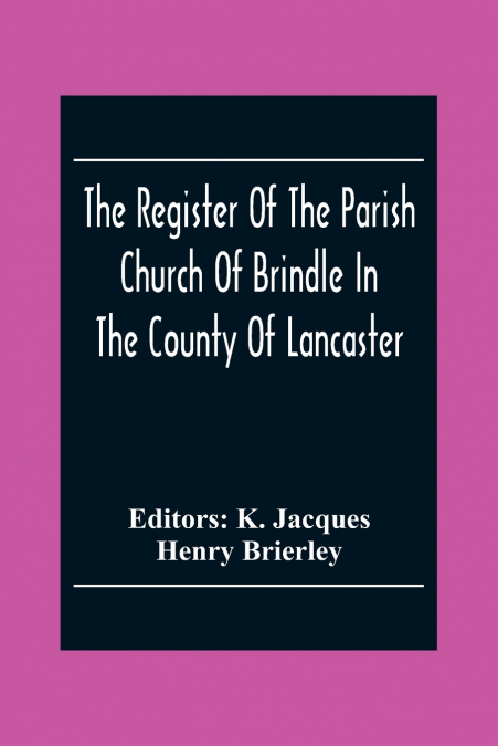 The Register Of The Parish Church Of Brindle In The County Of Lancaster; Christenings, Burials, And Weddings 1558-1714
