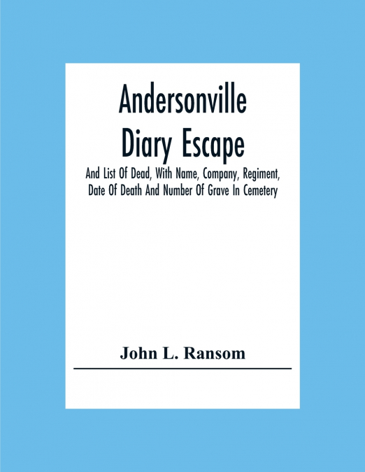 Andersonville Diary Escape, And List Of Dead, With Name, Company, Regiment, Date Of Death And Number Of Grave In Cemetery