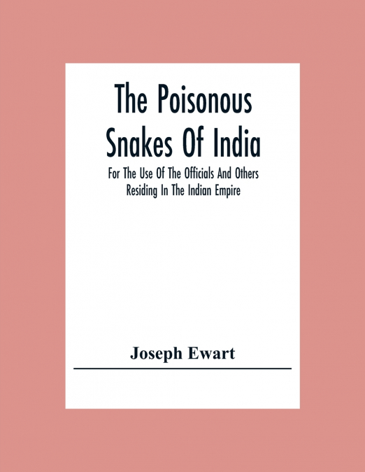 The Poisonous Snakes Of India. For The Use Of The Officials And Others Residing In The Indian Empire