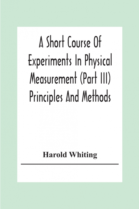 A Short Course Of Experiments In Physical Measurement (Part Iii) Principles And Methods
