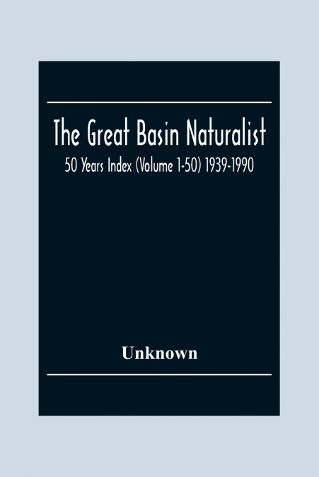 The Great Basin Naturalist; 50 Year Index (Volume 1-50) 1939-1990