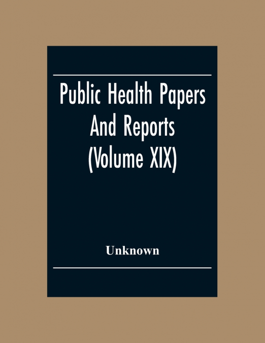 Public Health Papers And Reports (Volume XIX) American Public Health Association Chicago, Illinois, October 9-14, 1893