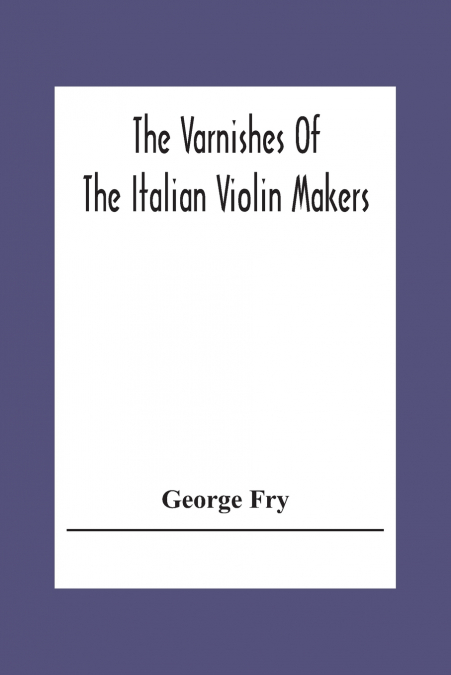 The Varnishes Of The Italian Violin Makers Of The Sixteenth Seventeenth And Eigheenth Century And Their Influence On Tone