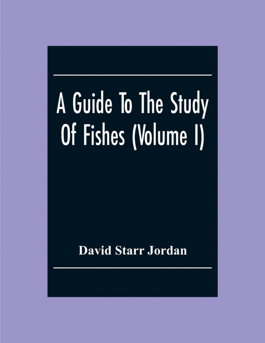 A Guide To The Study Of Fishes (Volume I)