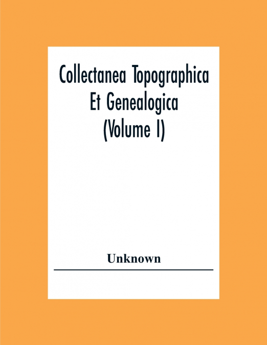 Collectanea Topographica Et Genealogica (Volume I)
