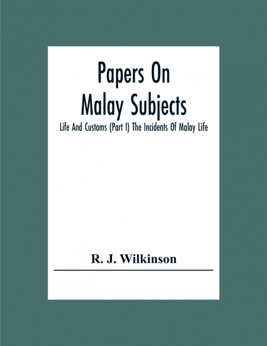Papers On Malay Subjects; Life And Customs (Part I) The Incidents Of Malay Life