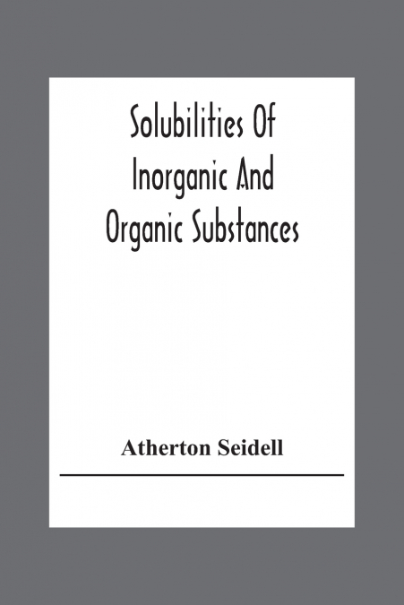 Solubilities Of Inorganic And Organic Substances; A Handbook Of The Most Reliable Quantitative Solubility Determinations