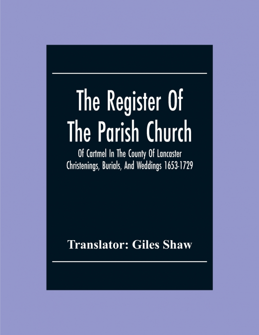 The Register Of The Parish Church Of Cartmel In The County Of Lancaster Christenings, Burials, And Weddings 1653-1729