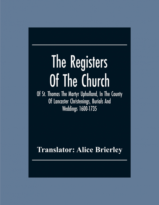 The Registers Of The Church Of St. Thomas The Martyr Upholland, In The County Of Lancaster Christenings, Burials And Weddings 1600-1735