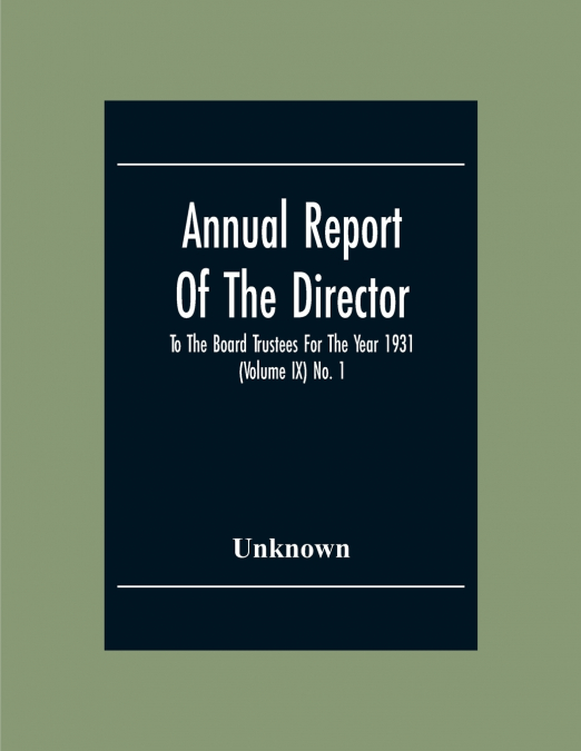 Annual Report Of The Director To The Board Trustees For The Year 1931 (Volume Ix) No. 1