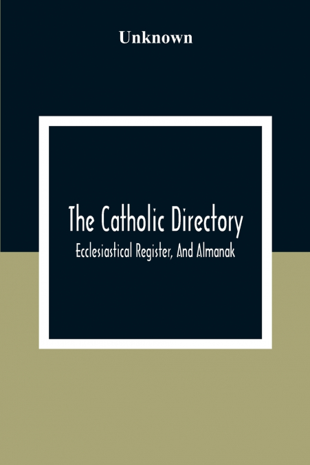 The Catholic Directory; Ecclesiastical Register, And Almanak; For The Year Of Our Lord 1876